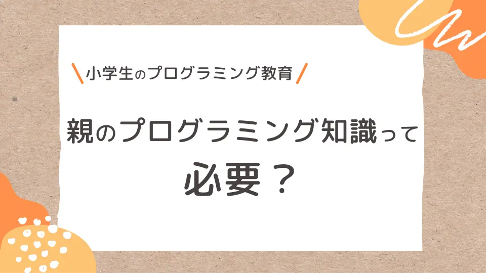 小学生のプログラミング教育で親にプログラミング知識がない場合の子どもへのサポートの仕方や学習環境についての記事