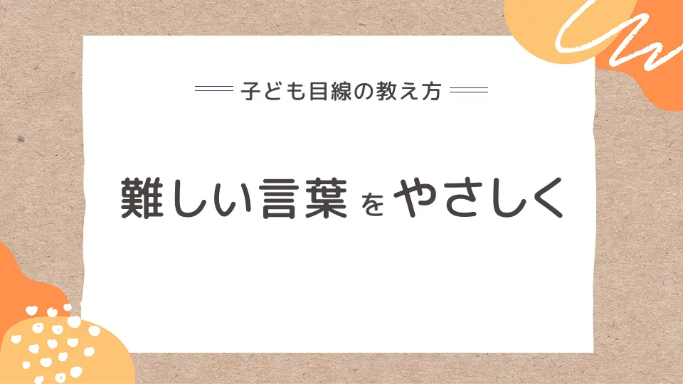 子ども目線の教え方、難しい言葉をやさしく