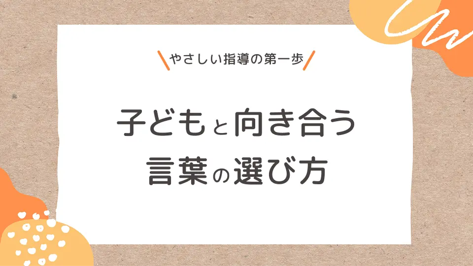 やさしい指導の第一歩、子どもと向き合う言葉の選び方