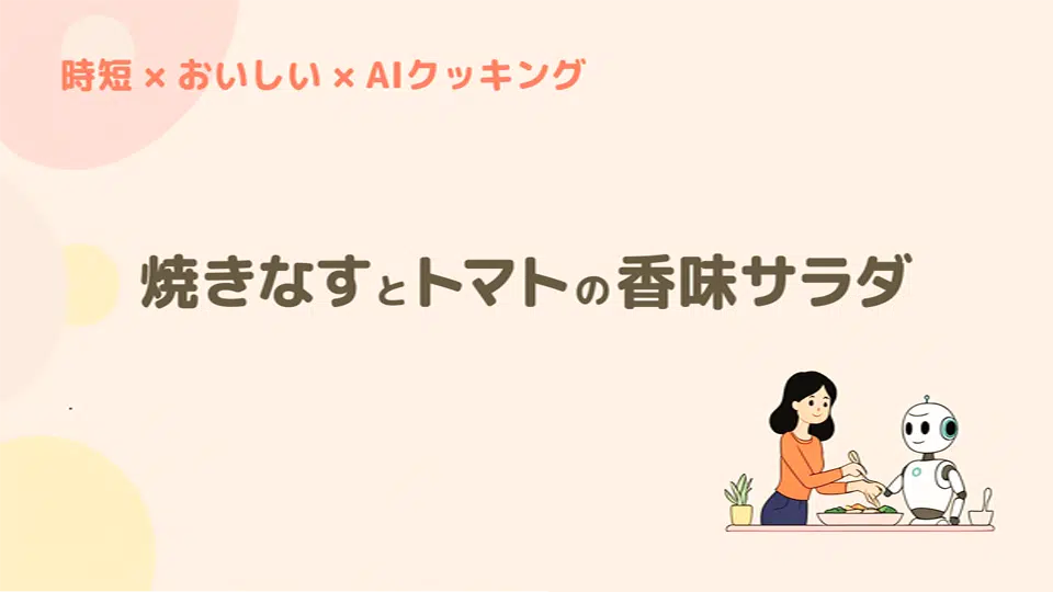 時短おいしいAIクッキング、焼きなすとトマトの香味サラダ