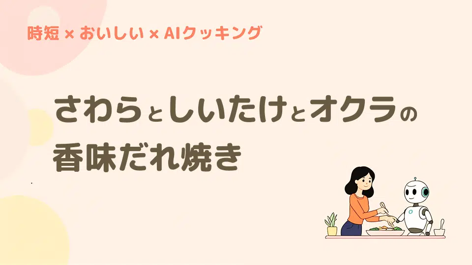 時短おいしいAIクッキング、さわらとしいたけとオクラの香味だれ焼き